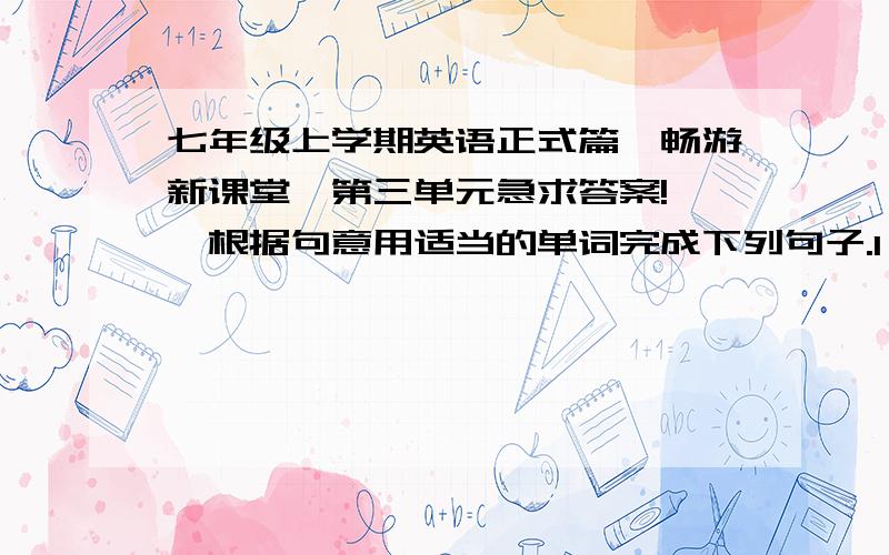 七年级上学期英语正式篇《畅游新课堂》第三单元急求答案!一、根据句意用适当的单词完成下列句子.1、 They're my father's parents.Thet're my( ).2、 She is my mother's daughter.She is my( ).二、按要求变换