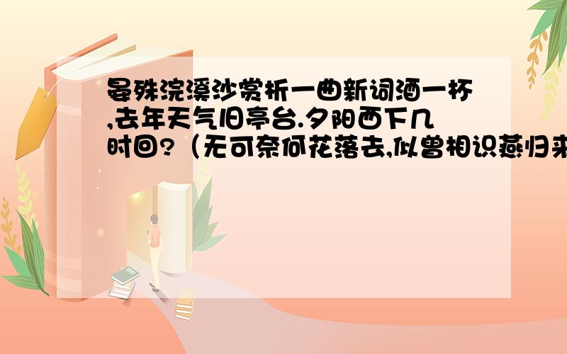 晏殊浣溪沙赏析一曲新词酒一杯,去年天气旧亭台.夕阳西下几时回?（无可奈何花落去,似曾相识燕归来.）小园香径独徘徊.此人精心选择了（）（）（）以及徘徊于小园的词人（）处好在哪里