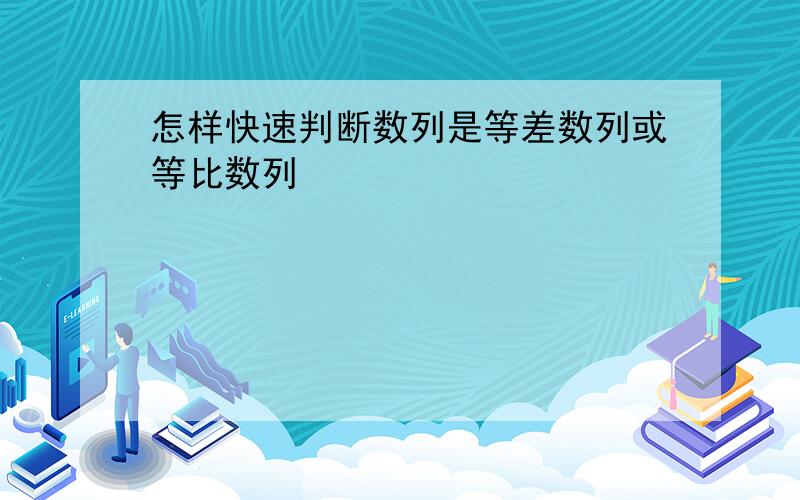 怎样快速判断数列是等差数列或等比数列