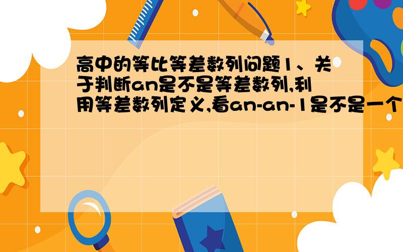 高中的等比等差数列问题1、关于判断an是不是等差数列,利用等差数列定义,看an-an-1是不是一个与n无关的常数.这个与n无关的常数是什么意思?为什么看它是不是与n无关的常数,2、待定系数法探