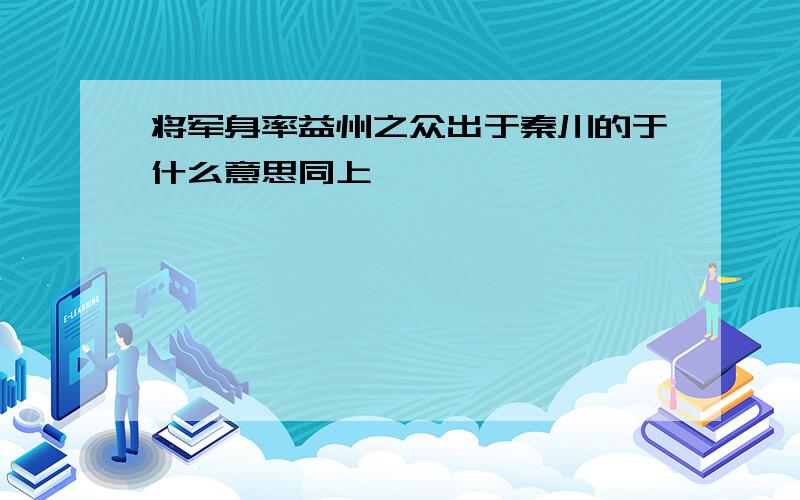 将军身率益州之众出于秦川的于什么意思同上