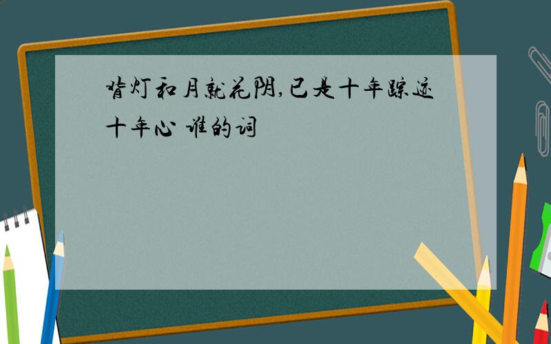 背灯和月就花阴,已是十年踪迹十年心 谁的词