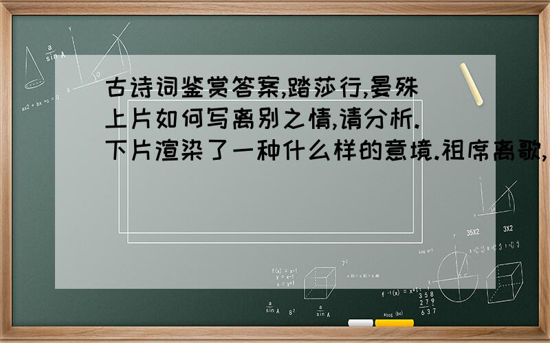 古诗词鉴赏答案,踏莎行,晏殊上片如何写离别之情,请分析.下片渲染了一种什么样的意境.祖席离歌,长亭别宴,天涯地角寻思遍.