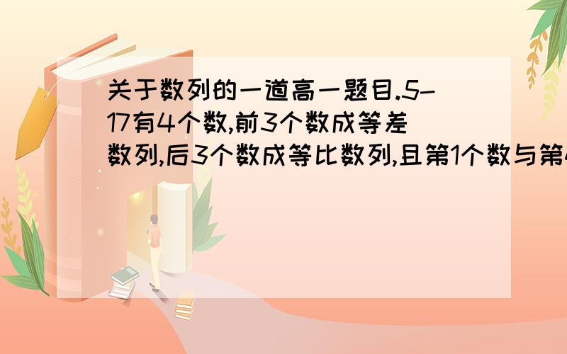 关于数列的一道高一题目.5-17有4个数,前3个数成等差数列,后3个数成等比数列,且第1个数与第4个数的和是16,第2个数与第3个数的和为12,求这4个数.