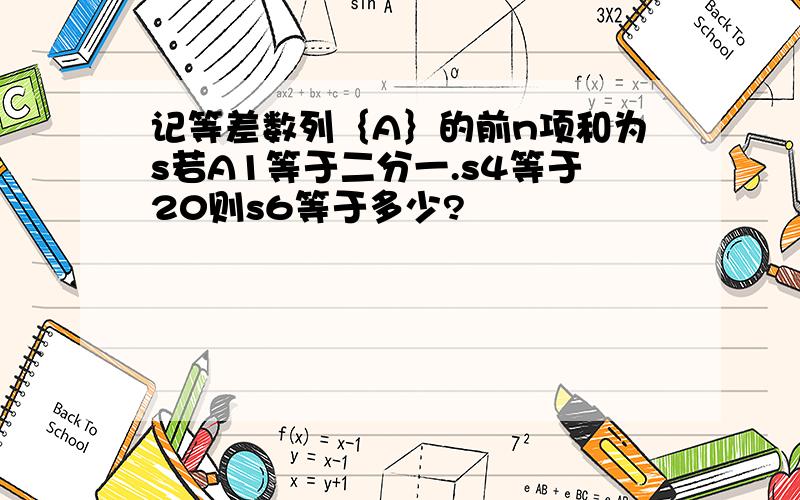 记等差数列｛A｝的前n项和为s若A1等于二分一.s4等于20则s6等于多少?