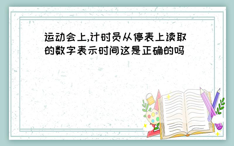 运动会上,计时员从停表上读取的数字表示时间这是正确的吗