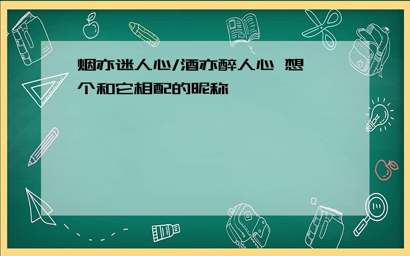 烟亦迷人心/酒亦醉人心 想一个和它相配的昵称