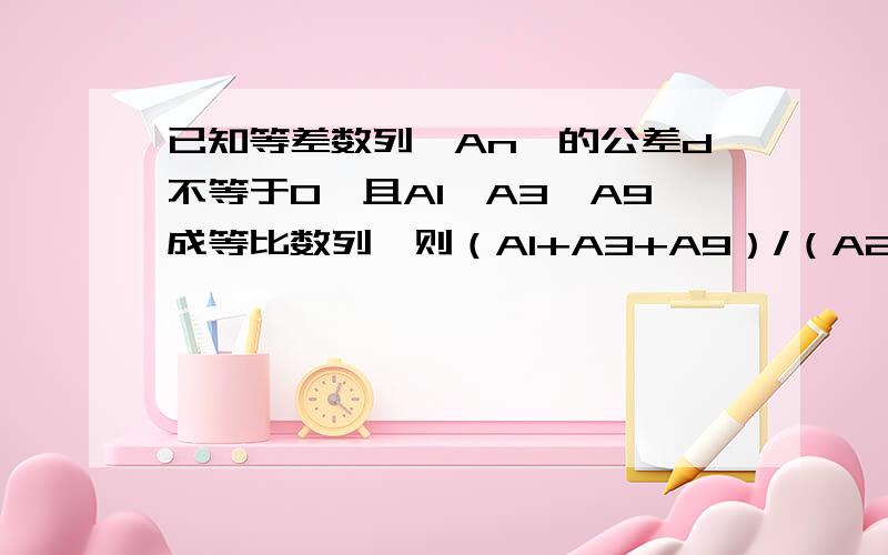 已知等差数列{An}的公差d不等于0,且A1,A3,A9成等比数列,则（A1+A3+A9）/（A2+A4+A10）=多少?答案是13/16