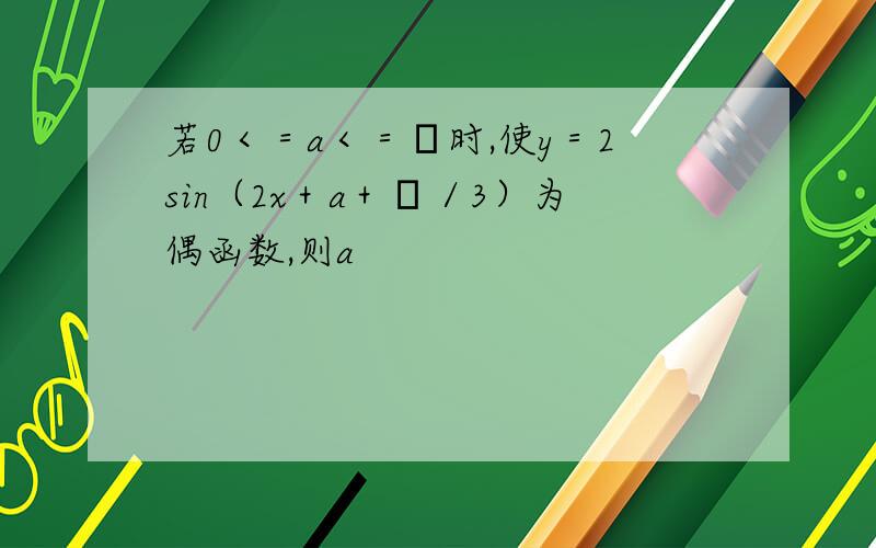 若0＜＝a＜＝π时,使y＝2sin（2x＋a＋π／3）为偶函数,则a