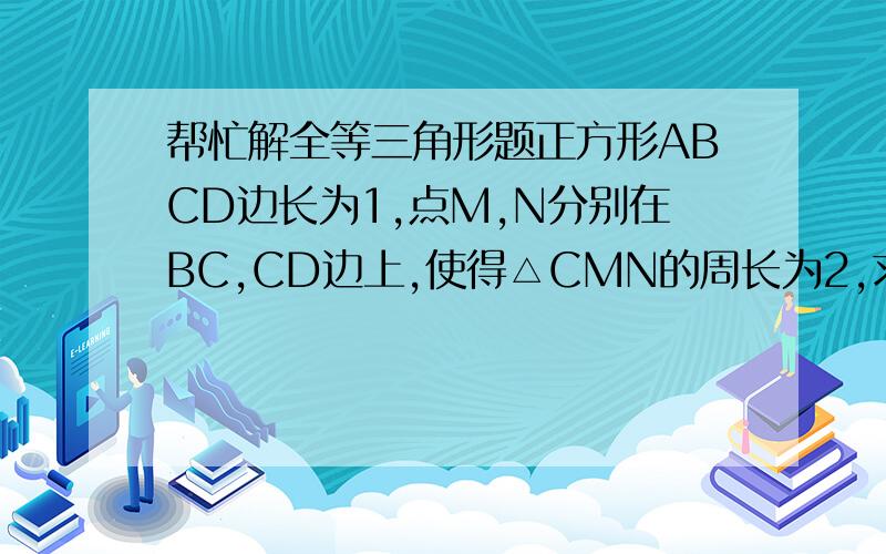 帮忙解全等三角形题正方形ABCD边长为1,点M,N分别在BC,CD边上,使得△CMN的周长为2,求∠∠MAN的大小.http://hiphotos.baidu.com/%E7%F6%B7%EF%BF%D5%CF%E8/abpic/item/5157981b5e736b1f8618bf0b.jpg