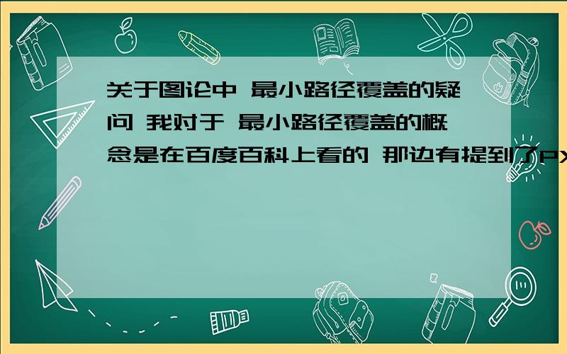 关于图论中 最小路径覆盖的疑问 我对于 最小路径覆盖的概念是在百度百科上看的 那边有提到了PXP的有向图 什么是PXP有向图呢?最小路径覆盖=|P|－最大匹配数 这里的P是指 顶点个数吗?其中