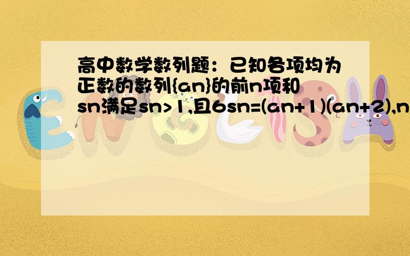 高中数学数列题：已知各项均为正数的数列{an}的前n项和sn满足sn>1,且6sn=(an+1)(an+2),n属于正整数,求{an}的通项公式,（不要算几个猜测得出的,要通过证明得出的）