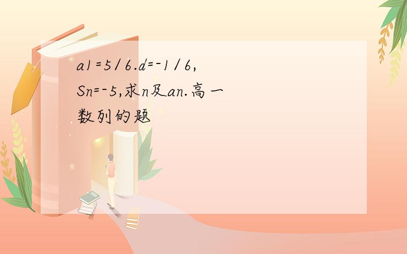 a1=5/6.d=-1/6,Sn=-5,求n及an.高一数列的题