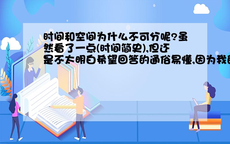 时间和空间为什么不可分呢?虽然看了一点(时间简史),但还是不太明白希望回答的通俗易懂,因为我的理解力实在有限.谢