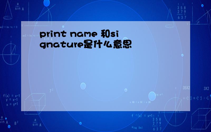 print name 和signature是什么意思