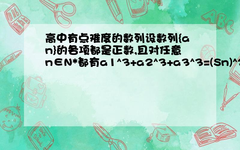 高中有点难度的数列设数列{an}的各项都是正数,且对任意n∈N*都有a1^3+a2^3+a3^3=(Sn)^2,记Sn为数列{an}的前n项和(1)求证：an^2=2Sn-an(2){an}的通项公式（3）若bn=3^n+(-1)^（n-1）*k*2^an(k为非零常数,n∈N*)问