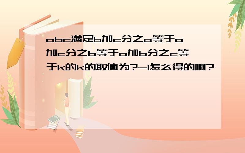 abc满足b加c分之a等于a加c分之b等于a加b分之c等于k的k的取值为?-1怎么得的啊?