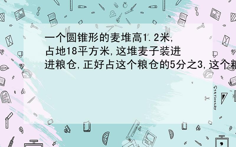 一个圆锥形的麦堆高1.2米,占地18平方米,这堆麦子装进进粮仓,正好占这个粮仓的5分之3,这个粮仓的容积是