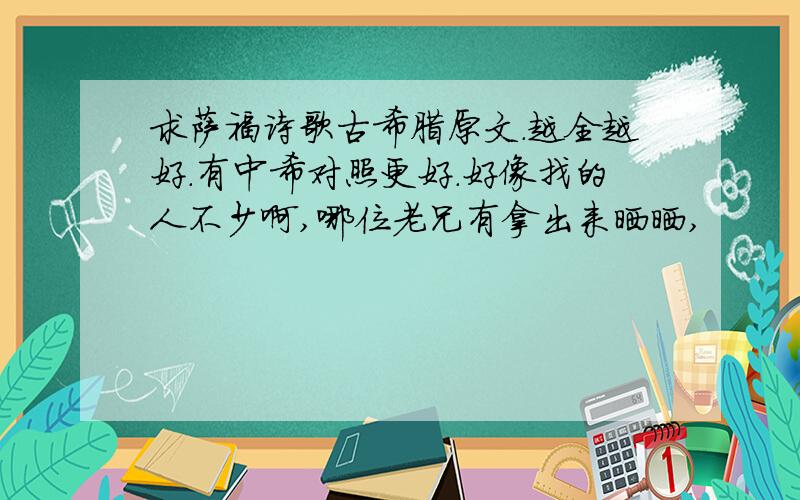 求萨福诗歌古希腊原文．越全越好．有中希对照更好．好像找的人不少啊,哪位老兄有拿出来晒晒,