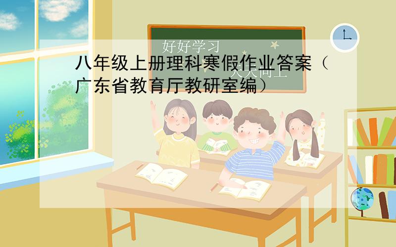 八年级上册理科寒假作业答案（广东省教育厅教研室编）