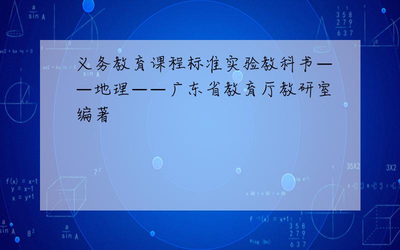 义务教育课程标准实验教科书——地理——广东省教育厅教研室编著