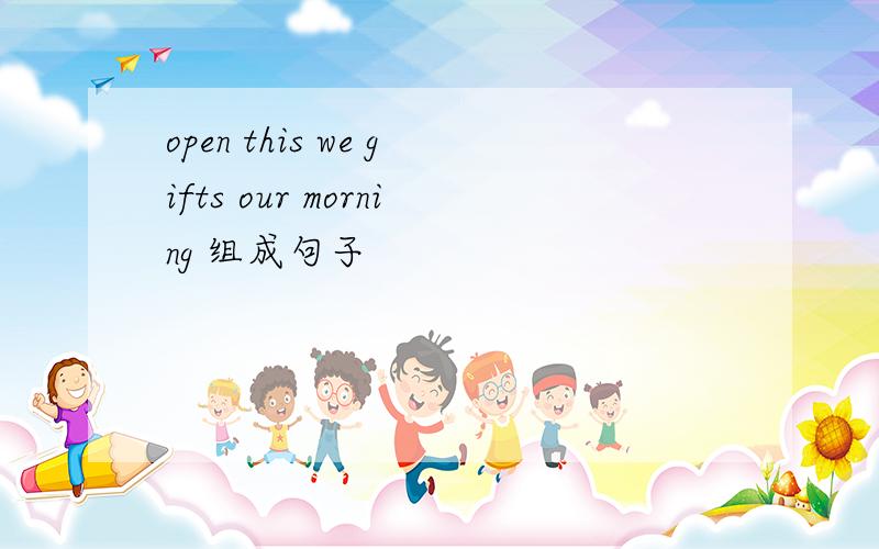 open this we gifts our morning 组成句子