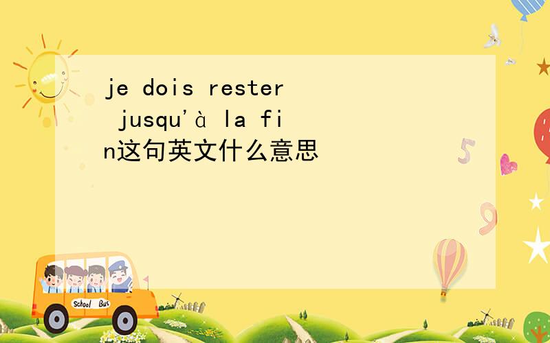 je dois rester jusqu'à la fin这句英文什么意思