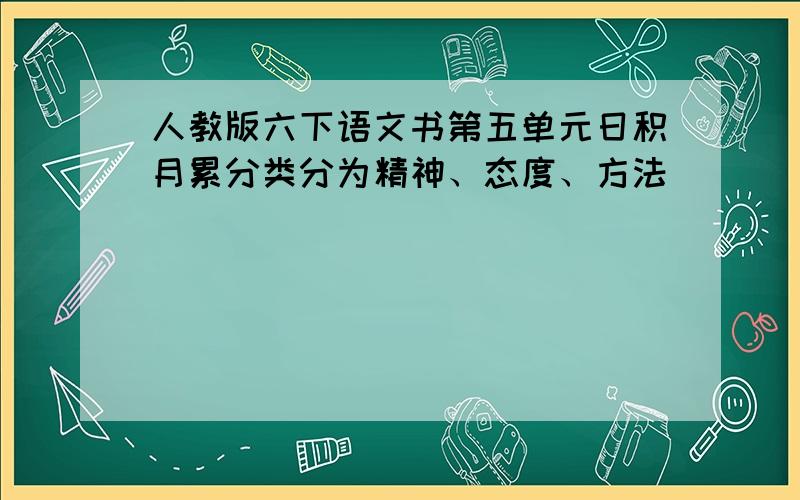 人教版六下语文书第五单元日积月累分类分为精神、态度、方法