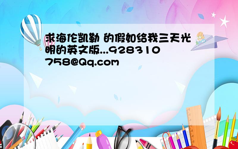 求海伦凯勒 的假如给我三天光明的英文版...928310758@Qq.com