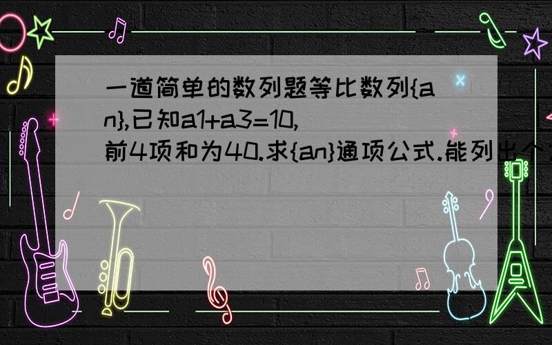 一道简单的数列题等比数列{an},已知a1+a3=10,前4项和为40.求{an}通项公式.能列出个方程组吧?那个方程组怎么解?1