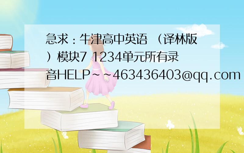 急求：牛津高中英语 （译林版）模块7 1234单元所有录音HELP~~463436403@qq.com