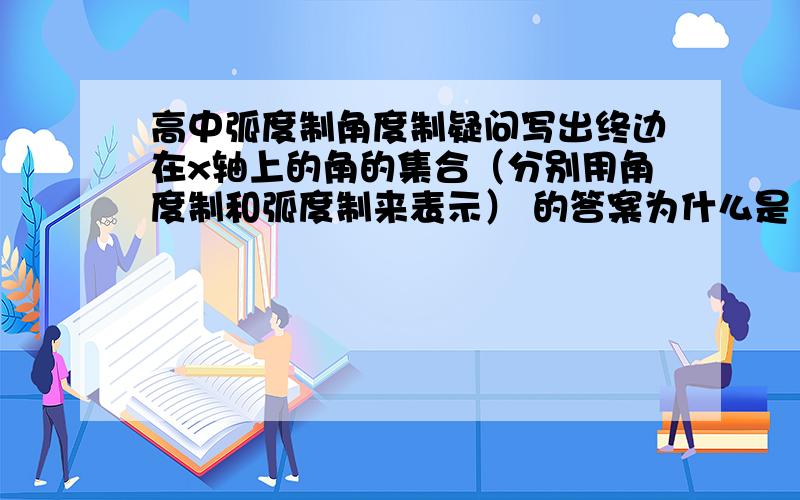 高中弧度制角度制疑问写出终边在x轴上的角的集合（分别用角度制和弧度制来表示） 的答案为什么是180k 和 kπ 我汗 是不是有什么公式啊，为什么我怎么算都算不出这个答案 我刚学不理解