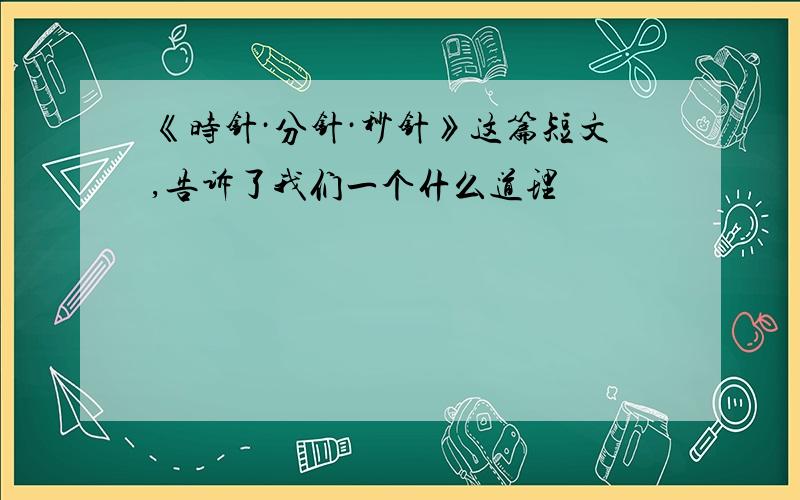 《时针·分针·秒针》这篇短文,告诉了我们一个什么道理