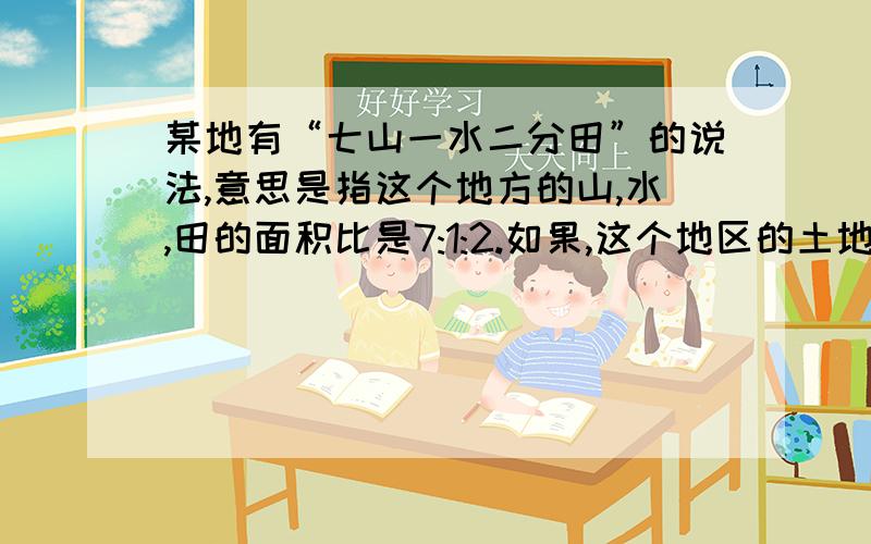 某地有“七山一水二分田”的说法,意思是指这个地方的山,水,田的面积比是7:1:2.如果,这个地区的土地总面积是9.6万平方千米,那这个地区的山地面积有多大?