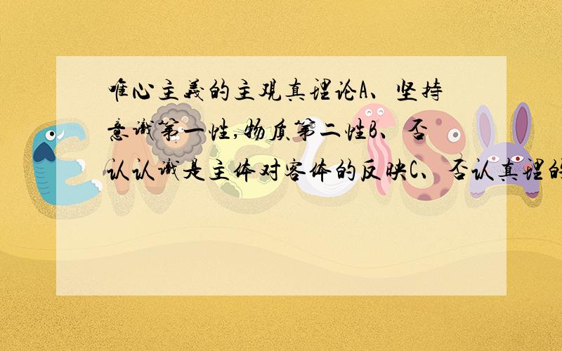 唯心主义的主观真理论A、坚持意识第一性,物质第二性B、否认认识是主体对客体的反映C、否认真理的客观性D、强调现在事先E、主张真理即在我的心中