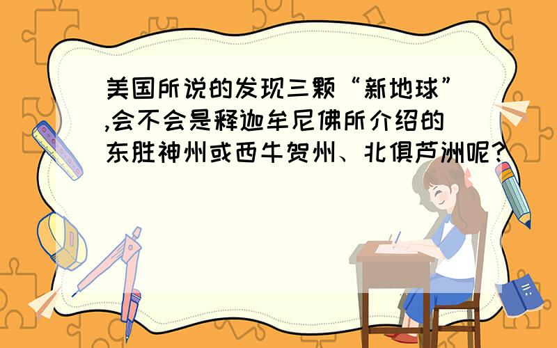 美国所说的发现三颗“新地球”,会不会是释迦牟尼佛所介绍的东胜神州或西牛贺州、北俱芦洲呢?