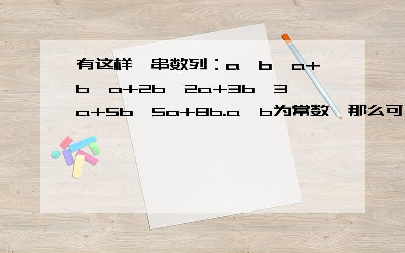 有这样一串数列：a,b,a+b,a+2b,2a+3b,3a+5b,5a+8b.a,b为常数,那么可以写出它的通项公式an吗?