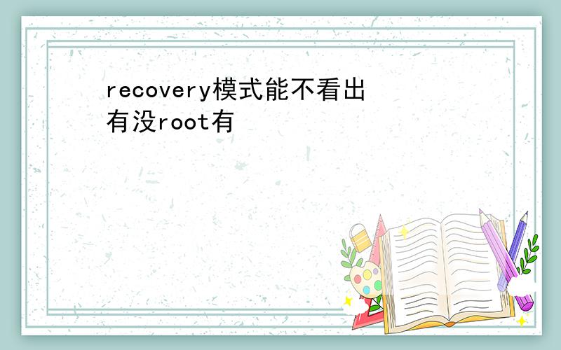 recovery模式能不看出有没root有