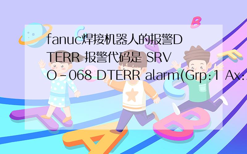 fanuc焊接机器人的报警DTERR 报警代码是 SRVO-068 DTERR alarm(Grp:1 Ax:2)