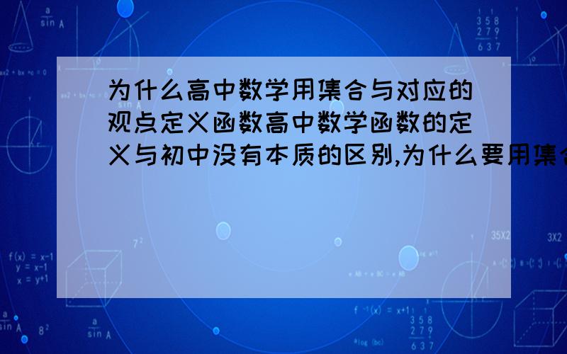 为什么高中数学用集合与对应的观点定义函数高中数学函数的定义与初中没有本质的区别,为什么要用集合与对应的观点定义函数呢?有什么好处吗?