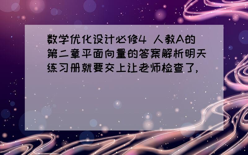 数学优化设计必修4 人教A的第二章平面向量的答案解析明天练习册就要交上让老师检查了,