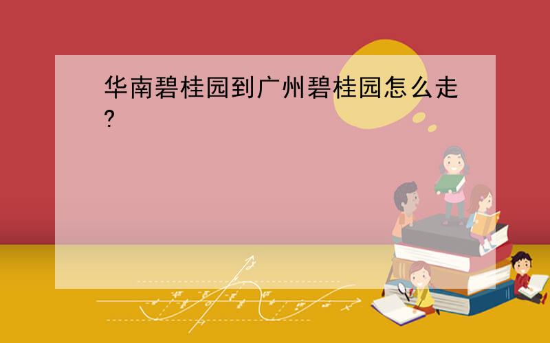 华南碧桂园到广州碧桂园怎么走?