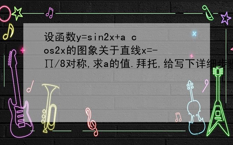 设函数y=sin2x+a cos2x的图象关于直线x=-∏/8对称,求a的值.拜托,给写下详细步骤~~~