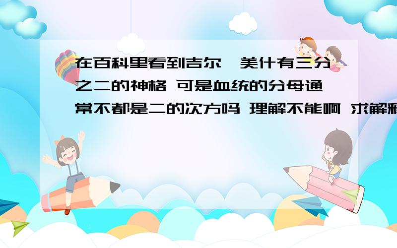 在百科里看到吉尔伽美什有三分之二的神格 可是血统的分母通常不都是二的次方吗 理解不能啊 求解释