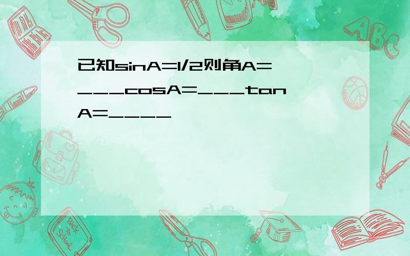 已知sinA=1/2则角A=___cosA=___tanA=____