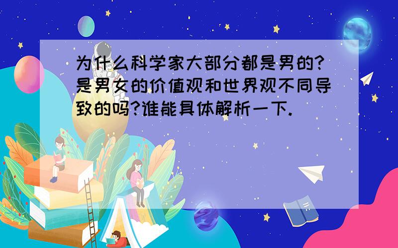 为什么科学家大部分都是男的?是男女的价值观和世界观不同导致的吗?谁能具体解析一下.