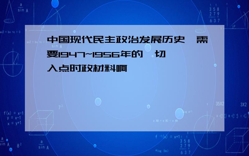 中国现代民主政治发展历史,需要1947~1956年的,切入点时政材料啊,