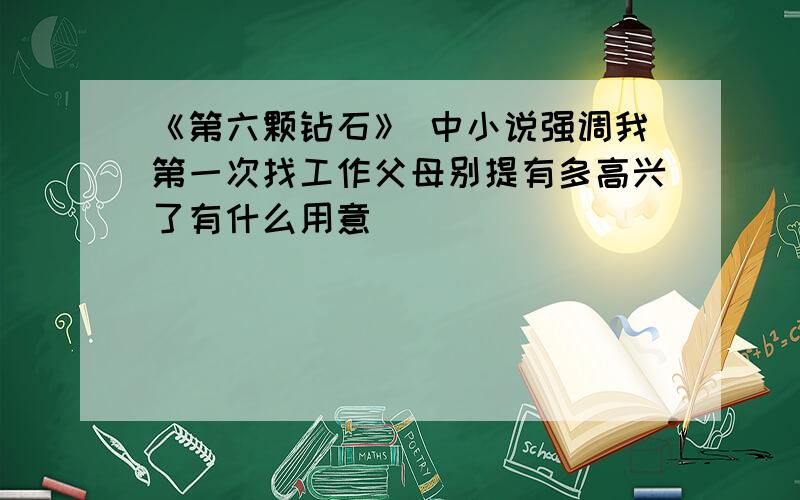 《第六颗钻石》 中小说强调我第一次找工作父母别提有多高兴了有什么用意