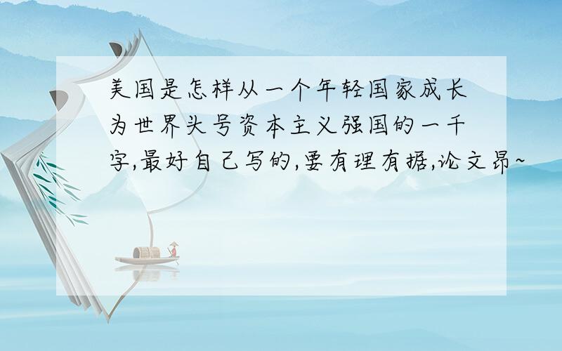 美国是怎样从一个年轻国家成长为世界头号资本主义强国的一千字,最好自己写的,要有理有据,论文昂~