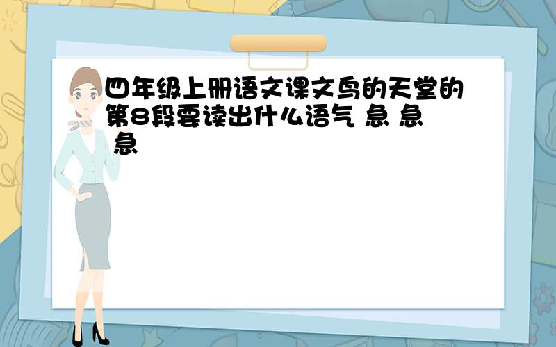 四年级上册语文课文鸟的天堂的第8段要读出什么语气 急 急 急